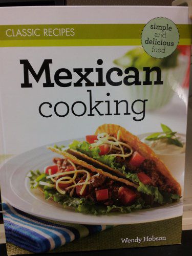 Mexican Cooking: Simple and Delicious Classic Recipes by Wendy Hobson