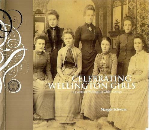 Celebrating Wellington Girls: 125 Years of Wellington Girls' College by Schwass, Margot