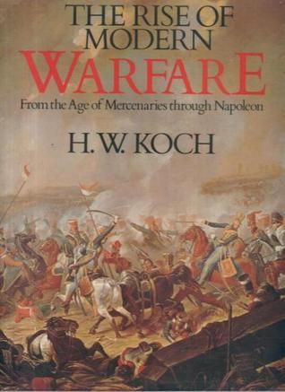 The Rise of Modern Warfare, 1618-1815 by H. W. Koch