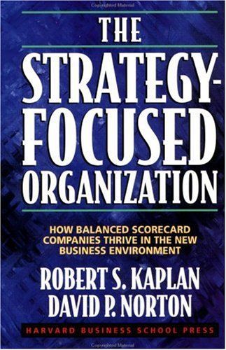 The Strategy-Focused Organization: How Balanced Scorecard Companies Thrive in the New Business Environment by Robert S. Kaplan and David P. Norton