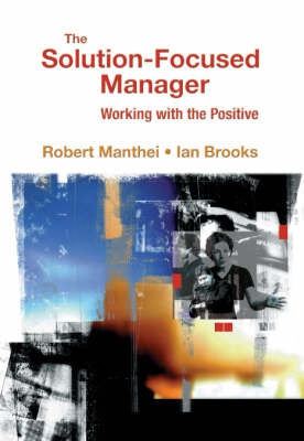 The Solution-Focused Manager: Working with the Positive by Ian Brooks and Robert Manthei
