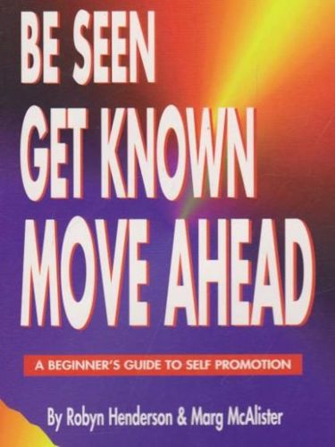 Be Seen Get Known Move Ahead - A Beginner's Guide To Self Promotion by Robyn Henderson and Marg Mcalister