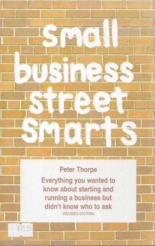 Small Business Street Smarts: Everything You Wanted To Know About Starting And Running a Business But Didn't Know Who To Ask by Peter Thorpe
