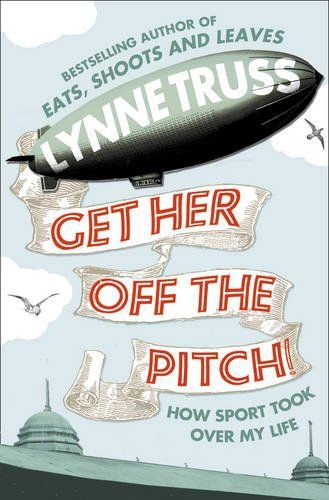 Get Her Off the Pitch!: How Sport Took Over My Life by Lynne Truss