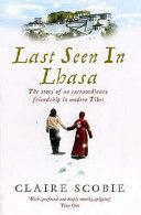 Last Seen in Lhasa: the Story of An Extraordinary Friendship in Modern Tibet by Claire Scobie