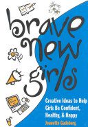 Brave New Girls: Creative Ideas To Help Girls Be Confident, Healthy, & Happy by Jeanette Gadeberg