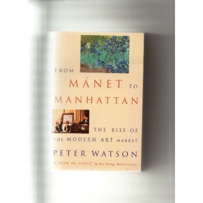 From Manet To Manhattan: the Rise of the Modern Art Market by Peter Watson