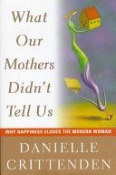 What Our Mothers Didn't Tell Us : Why Happiness Eludes the Modern Woman by Danielle Crittenden