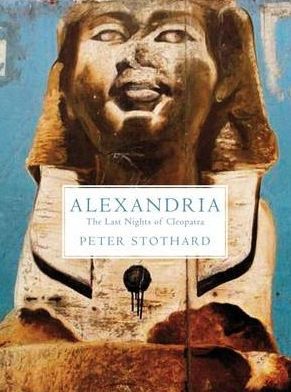 Alexandria: the Last Nights of Cleopatra by Peter Stothard