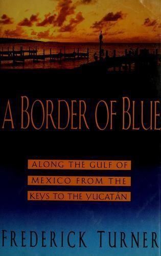 A Border Of Blue: Along The Gulf Of Mexico The Keys To The Yucatan by Frederick W. Turner
