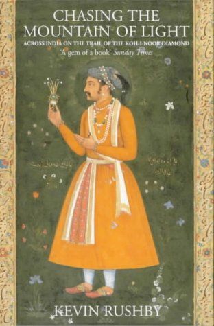 Chasing the Mountain of Light: Across India on the Trail of the Koh-i-Noor Diamond by Kevin Rushby