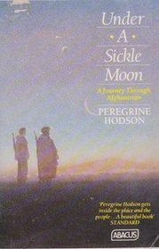 Under a Sickle Moon: a Journey Through Afghanistan by Peregrine Hodson