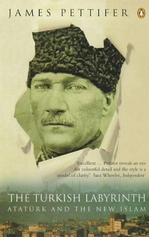 The Turkish Labyrinth: Ataturk And the New Islam by James Pettifer