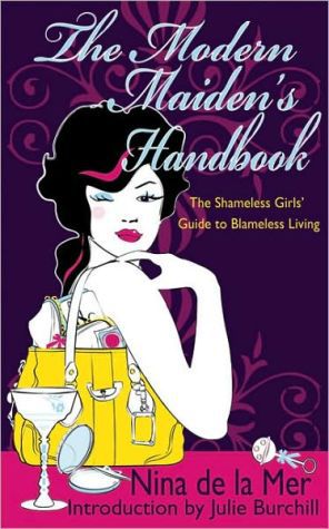 The Modern Maiden's Handbook: the Shameless Guide To Blameless Living by Julie Burchill and Nina De La Mer