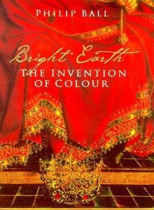 Bright Earth: the Invention of Colour by Philip Ball