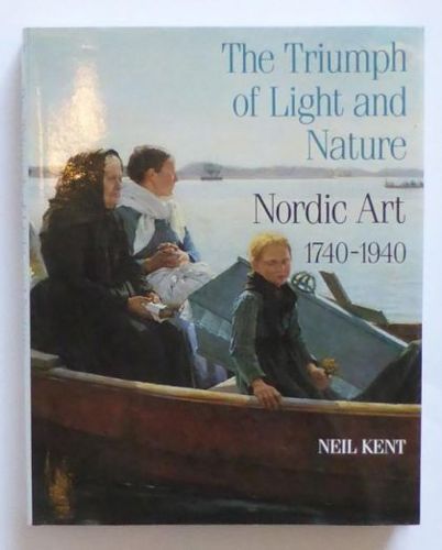 The Triumph of Light And Nature: Nordic Art 1740-1940 by Neil Kent