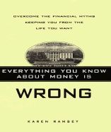 Everything You Know About Money Is Wrong: Overcome the Financial Myths Keeping You From the Life You Want by Karen Ramsey