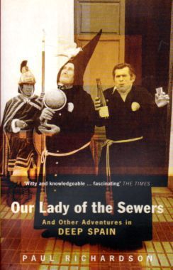Our Lady of the Sewers And Other Adventures in Deep Spain by Paul Richardson
