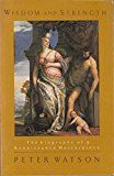 Wisdom and Strength: The Biography of a Renaissance Masterpiece by Peter Watson