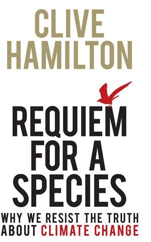 Requiem for a Species: Why We Resist the Truth About Climate Change by Clive Hamilton