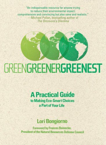 Green, Greener, Greenest: a Practical Guide To Making Eco-Smart Choices a Part of Your Life by Lori Bongiorno