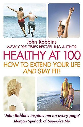 Healthy At 100: How To Extend Your Life And Stay Fit! by John Robbins