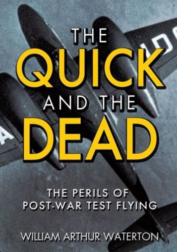 The Quick And the Dead: the Perils of Post-War Test Flying by William Arthur Waterton