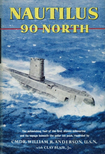 Nautilus 90 North - The Astonishing Feat Of The First Atomic Submarine And Its Voyage Beneath The Polar Ice Pack by William R. Anderson and Clay Blair, Jr.