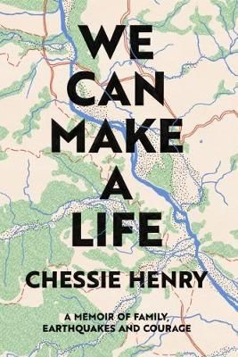 We Can Make a Life: a Memoir of Family, Earthquakes And Courage by Chessie Henry