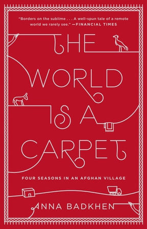 The World Is a Carpet: Four Seasons in An Afghan Village by Anna Badkhen