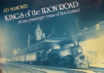 Kings of the Iron Road: Steam Passenger Trains of New Zealand by J.D. Mahoney