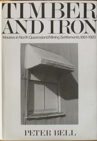 Timber and Iron: Houses in North Queensland Mining Settlements, 1861-1920 by Peter Bell