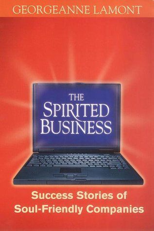 The Spirited Business: Success Stories of Soul-Friendly Companies by Georgeanne Lamont