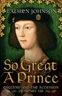 So Great a Prince: England And the Accession of Henry VIII by Lauren Johnson