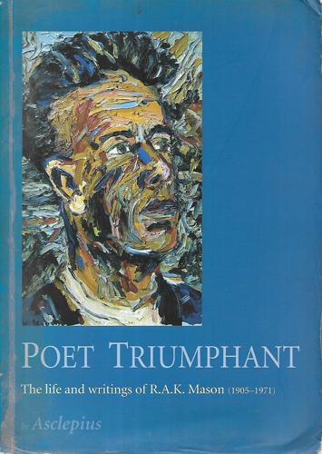 Poet Triumphant : the Life And Writings of R.A.K. Mason (1905-1971) by Asclepius and John Caselberg