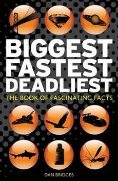 Biggest, Fastest, Deadliest: the Book of Fascinating Facts by Dan Bridges