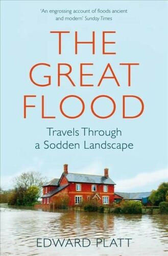 The Great Flood: Travels Through a Sodden Landscape by Edward Platt