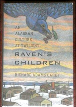 Raven's Children: An Alaskan Culture At Twilight by Richard Adams Carey