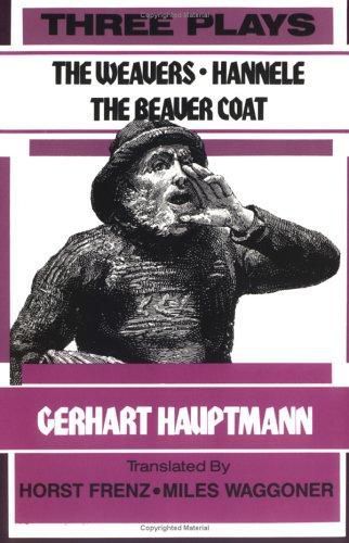 Three Plays : The Weavers, Hannele, the Beaver Coat by Gerhart Hauptmann and Miles Waggoner