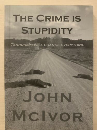 The Crime Is Stupidity (Terrorism Will Change Everything) by John McIvor