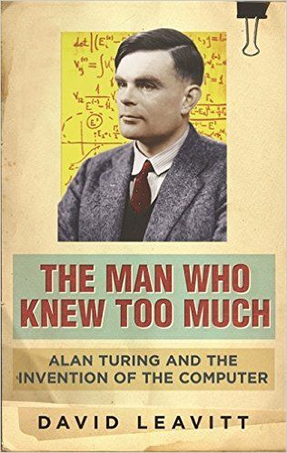 The Man Who Knew Too Much: Alan Turing And the Invention of the Computer by David Leavitt