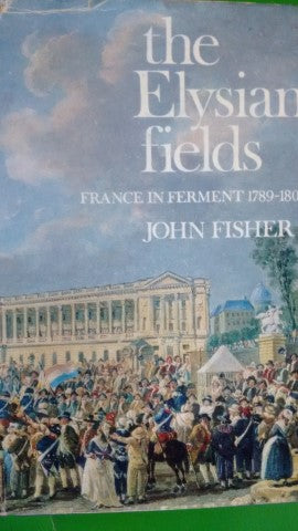 The Elysian Fields: France in Ferment, 1789-1804 by John Fisher