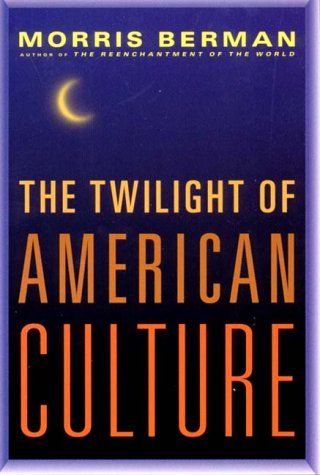 Twilight Of American Culture by Morris Berman