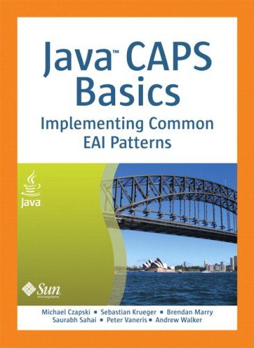 Java CAPS Basics. Implementing Common EAI Patterns by Michael Czapski and Sebastian Krueger and Brendan Marry and Saurabh Sahai and Peter Vaneris and Andrew Walker