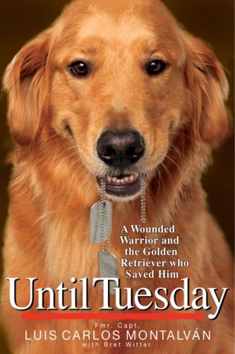 Until Tuesday: A Wounded Warrior and the Golden Retriever Who Saved Him by Luis Carlos Montalvan and Bret Witter