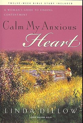 Calm My Anxious Heart: a Women's Guide To Finding Contentment by Linda Dillow