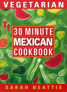 30 Minute Vegetarian Mexican Cookbook by Sarah Beattie