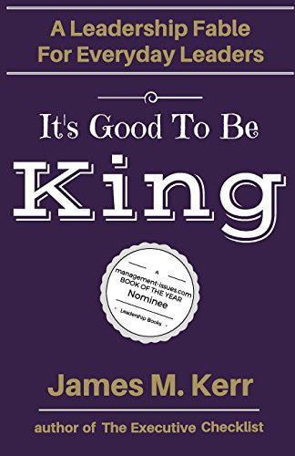 It's Good To Be King: A Leadership Fable for Everyday Leaders by James Kerr