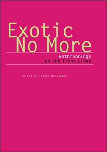 Exotic No More: Anthropology on the Front Lines by Jeremy Macclancy