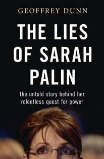 The Lies of Sarah Palin: the untold story behind her relentless quest or power by Geoffrey Dunn